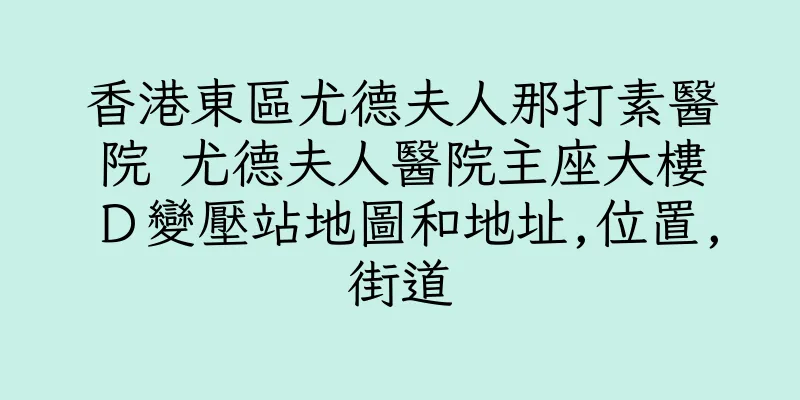 香港東區尤德夫人那打素醫院 尤德夫人醫院主座大樓Ｄ變壓站地圖和地址,位置,街道