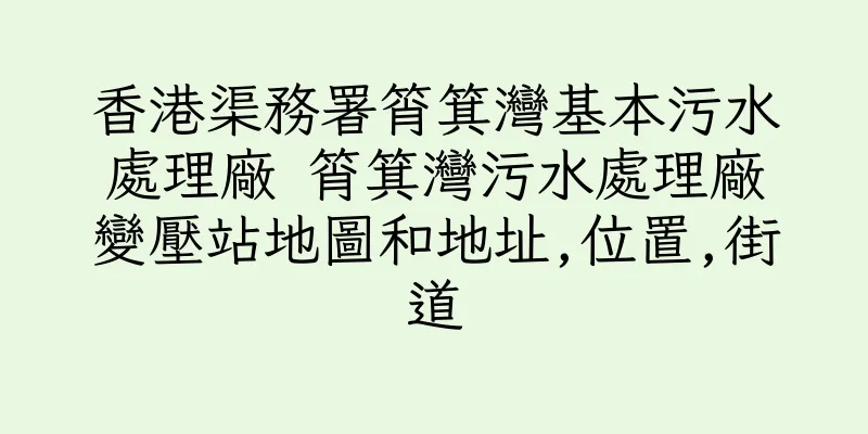 香港渠務署筲箕灣基本污水處理廠 筲箕灣污水處理廠變壓站地圖和地址,位置,街道