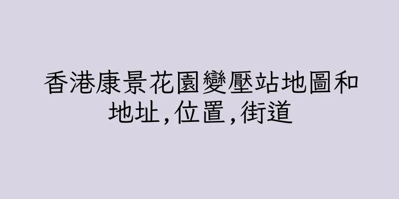香港康景花園變壓站地圖和地址,位置,街道