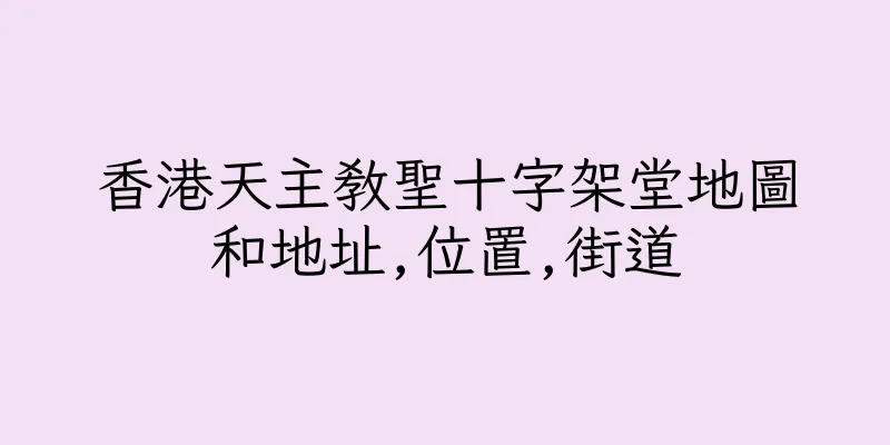 香港天主教聖十字架堂地圖和地址,位置,街道