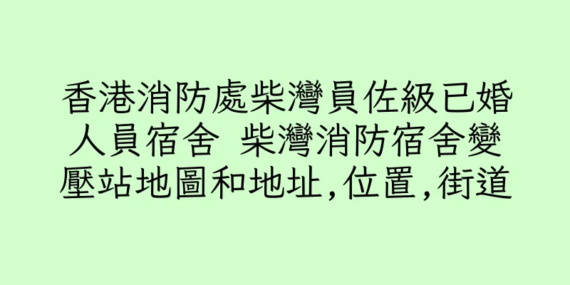 香港消防處柴灣員佐級已婚人員宿舍 柴灣消防宿舍變壓站地圖和地址,位置,街道