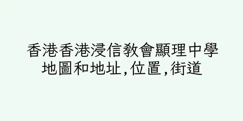 香港香港浸信教會顯理中學地圖和地址,位置,街道
