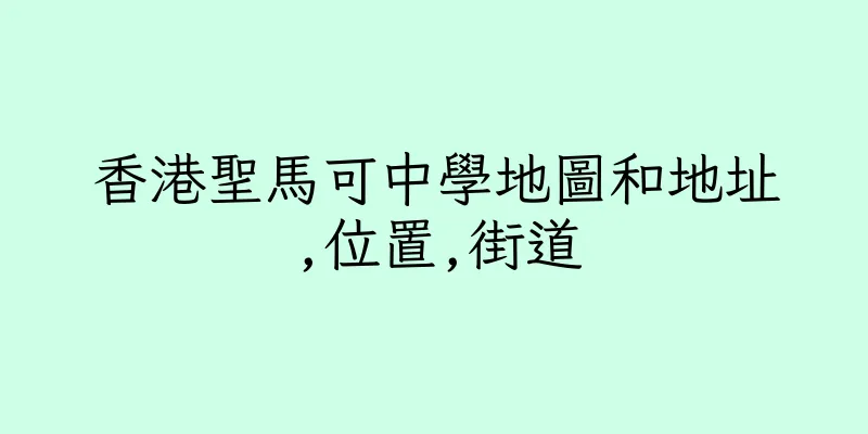 香港聖馬可中學地圖和地址,位置,街道