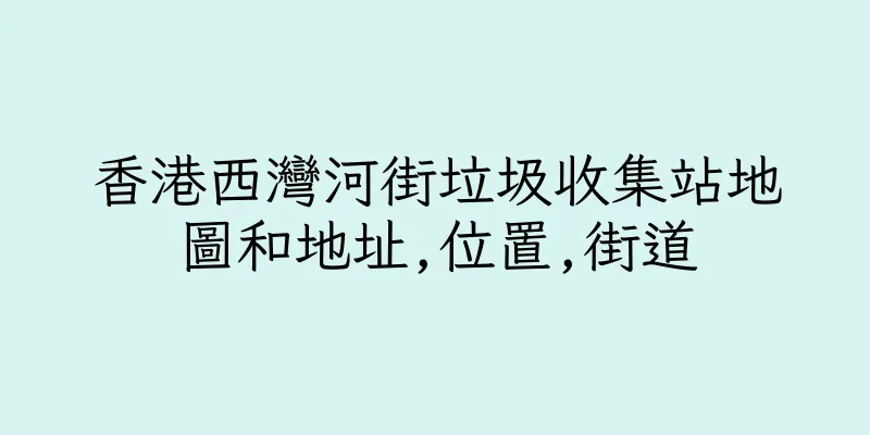 香港西灣河街垃圾收集站地圖和地址,位置,街道