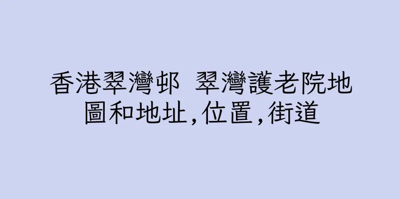 香港翠灣邨 翠灣護老院地圖和地址,位置,街道