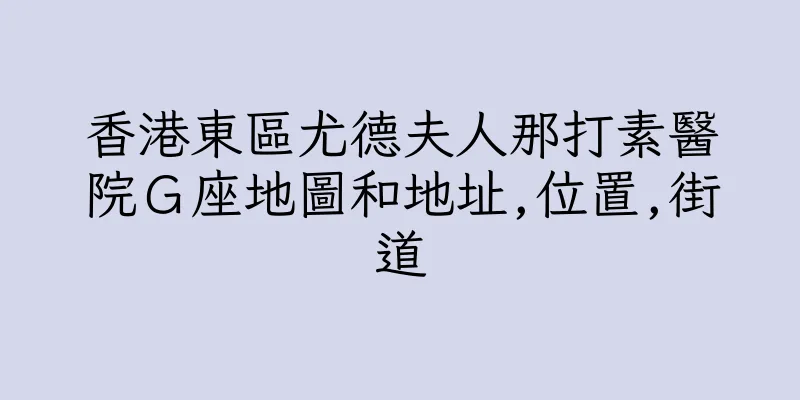 香港東區尤德夫人那打素醫院Ｇ座地圖和地址,位置,街道