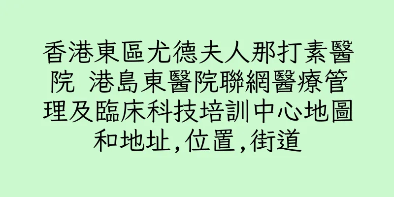 香港東區尤德夫人那打素醫院 港島東醫院聯網醫療管理及臨床科技培訓中心地圖和地址,位置,街道