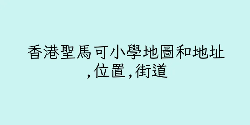 香港聖馬可小學地圖和地址,位置,街道