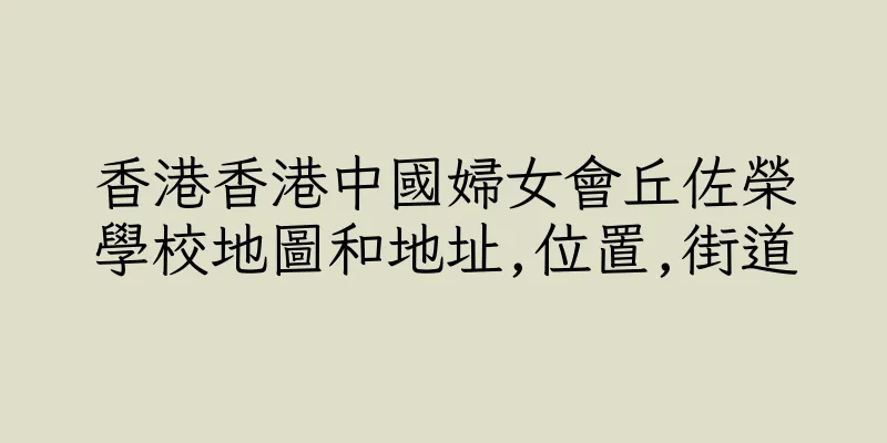 香港香港中國婦女會丘佐榮學校地圖和地址,位置,街道