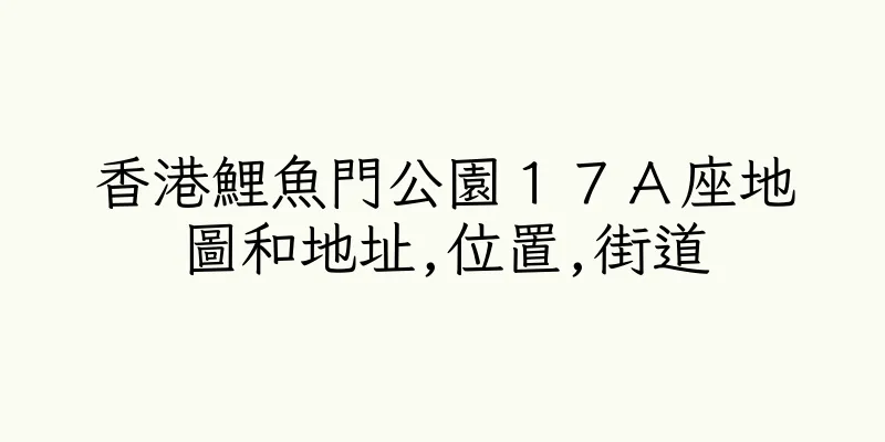 香港鯉魚門公園１７Ａ座地圖和地址,位置,街道