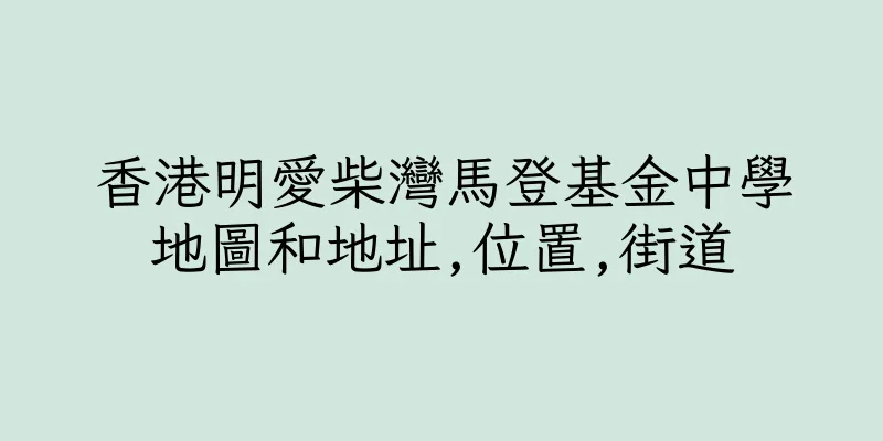 香港明愛柴灣馬登基金中學地圖和地址,位置,街道