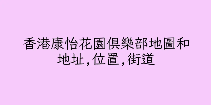 香港康怡花園俱樂部地圖和地址,位置,街道