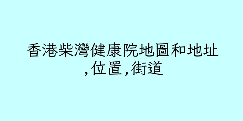 香港柴灣健康院地圖和地址,位置,街道