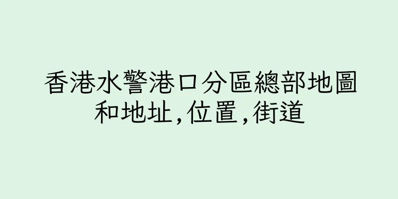 香港水警港口分區總部地圖和地址,位置,街道