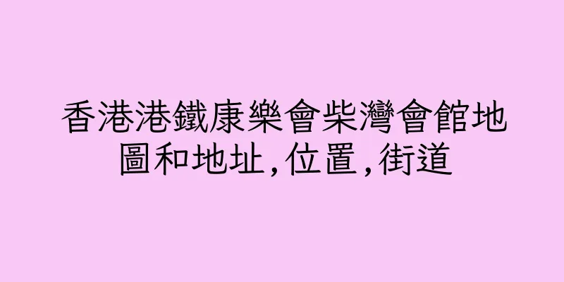 香港港鐵康樂會柴灣會館地圖和地址,位置,街道