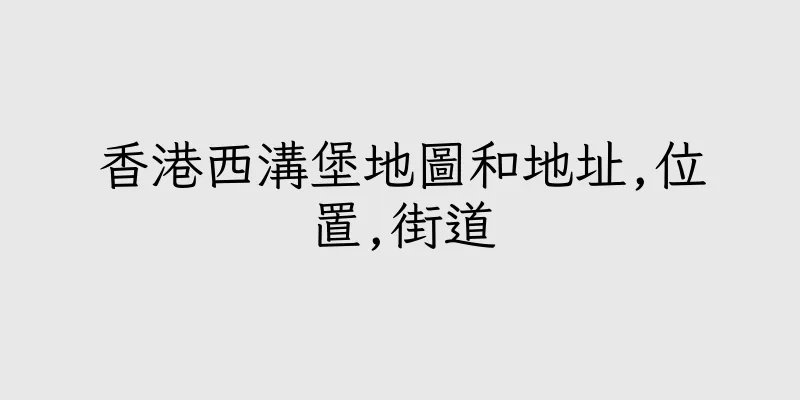 香港西溝堡地圖和地址,位置,街道