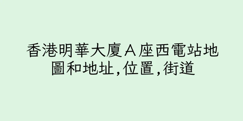香港明華大廈Ａ座西電站地圖和地址,位置,街道