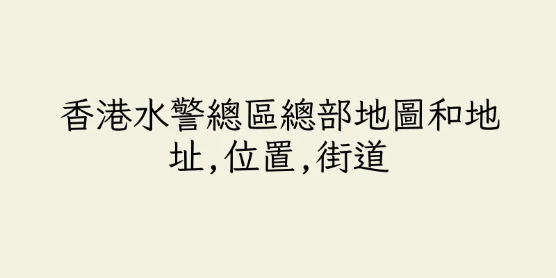 香港水警總區總部地圖和地址,位置,街道