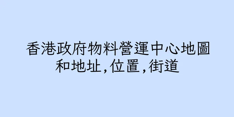 香港政府物料營運中心地圖和地址,位置,街道