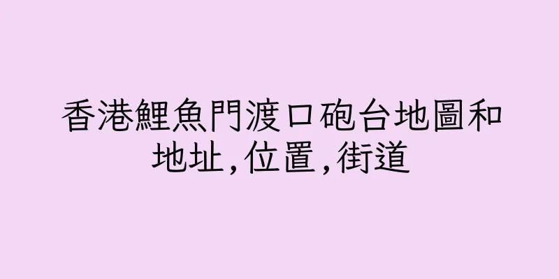 香港鯉魚門渡口砲台地圖和地址,位置,街道