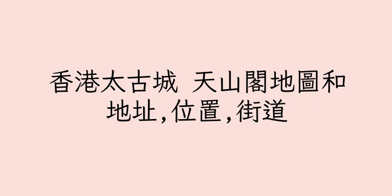 香港太古城 天山閣地圖和地址,位置,街道