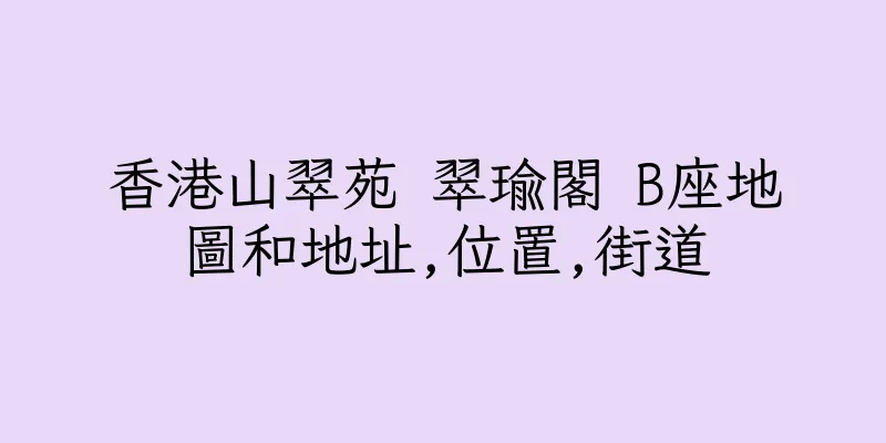 香港山翠苑 翠瑜閣 B座地圖和地址,位置,街道