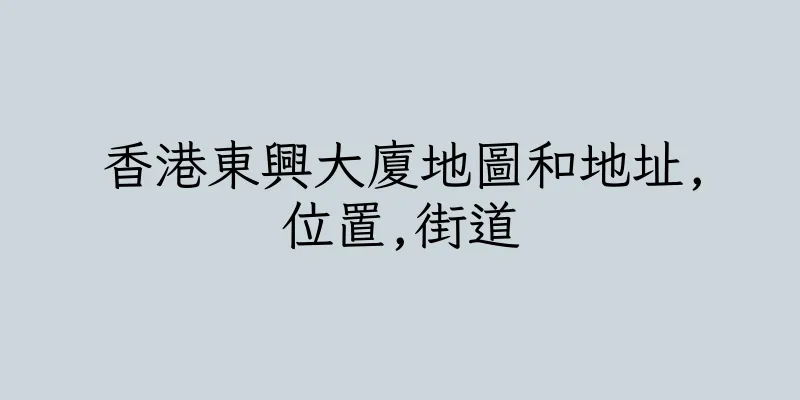 香港東興大廈地圖和地址,位置,街道