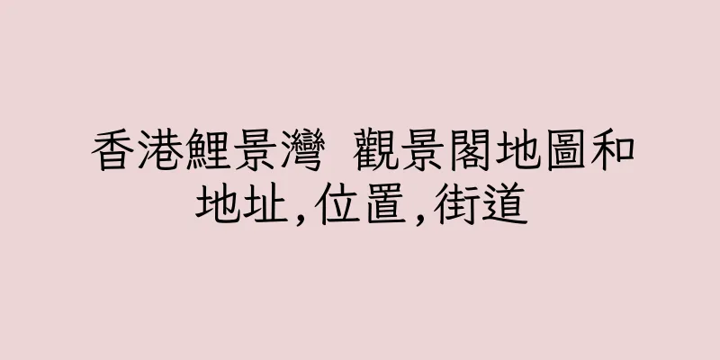 香港鯉景灣 觀景閣地圖和地址,位置,街道