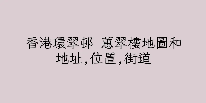 香港環翠邨 蕙翠樓地圖和地址,位置,街道
