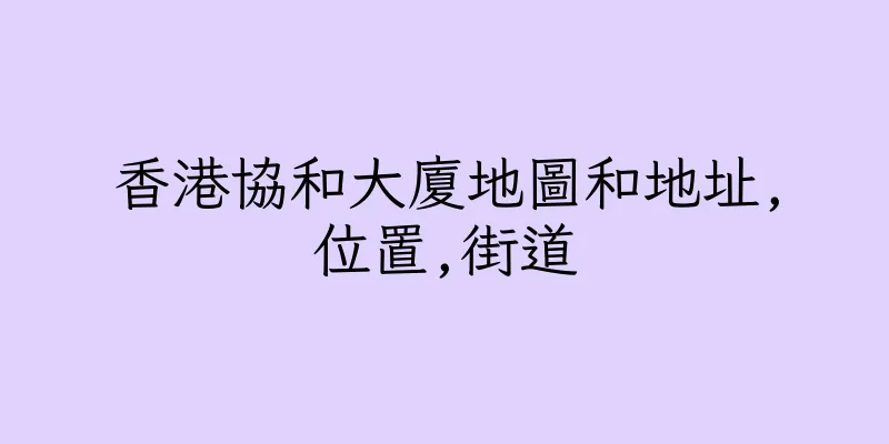 香港協和大廈地圖和地址,位置,街道