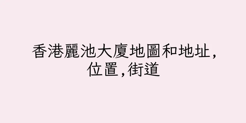 香港麗池大廈地圖和地址,位置,街道