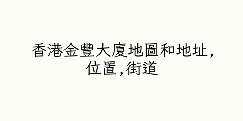 香港金豐大廈地圖和地址,位置,街道