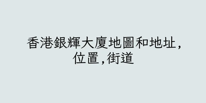 香港銀輝大廈地圖和地址,位置,街道