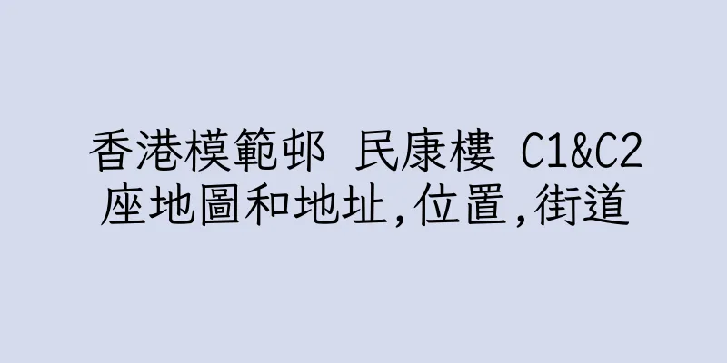 香港模範邨 民康樓 C1&C2座地圖和地址,位置,街道