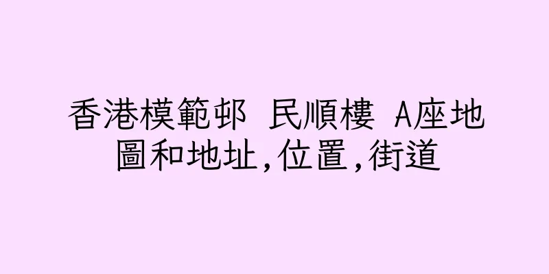 香港模範邨 民順樓 A座地圖和地址,位置,街道