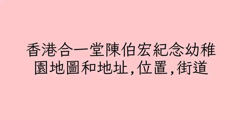 香港合一堂陳伯宏紀念幼稚園地圖和地址,位置,街道