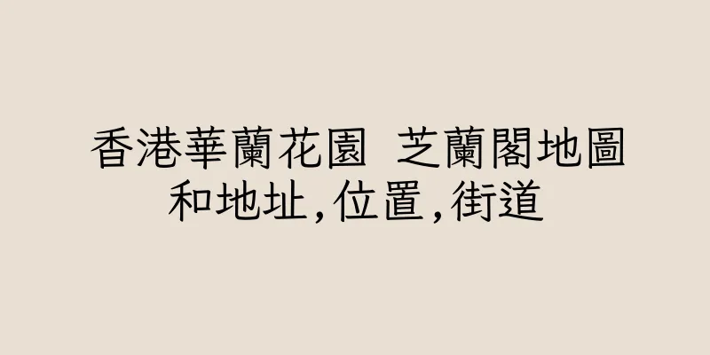 香港華蘭花園 芝蘭閣地圖和地址,位置,街道