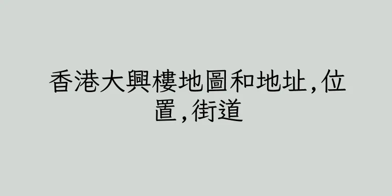 香港大興樓地圖和地址,位置,街道
