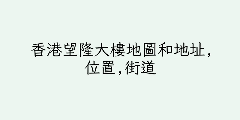 香港望隆大樓地圖和地址,位置,街道