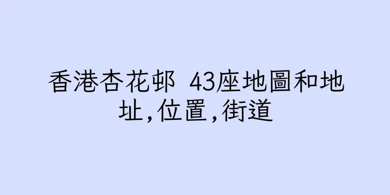 香港杏花邨 43座地圖和地址,位置,街道