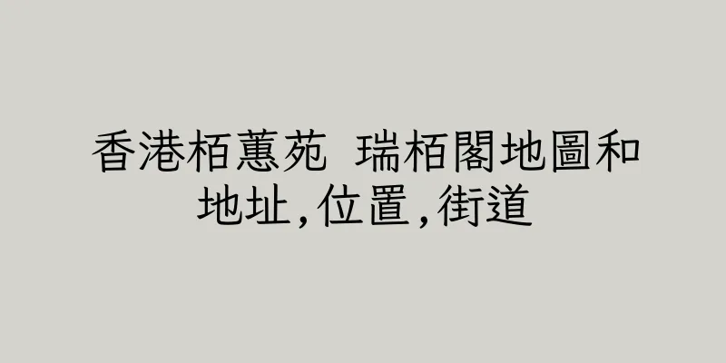香港栢蕙苑 瑞栢閣地圖和地址,位置,街道