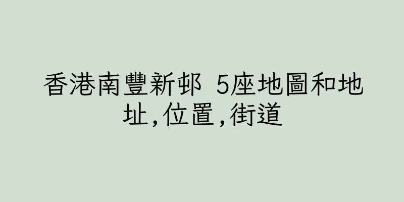 香港南豐新邨 5座地圖和地址,位置,街道