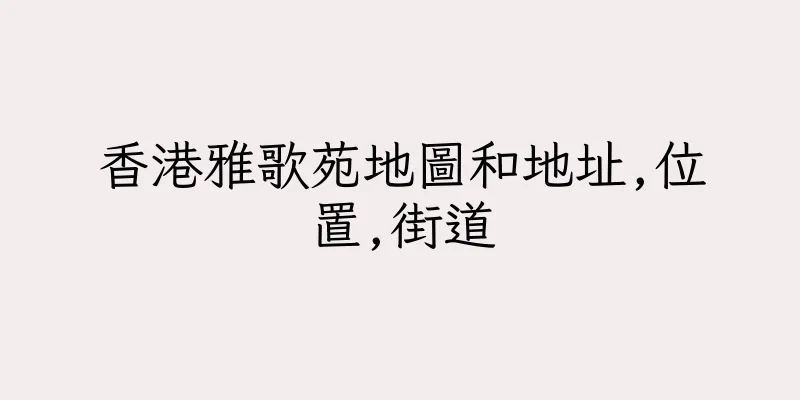 香港雅歌苑地圖和地址,位置,街道