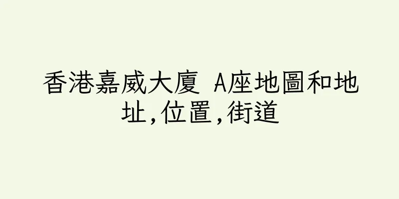 香港嘉威大廈 A座地圖和地址,位置,街道