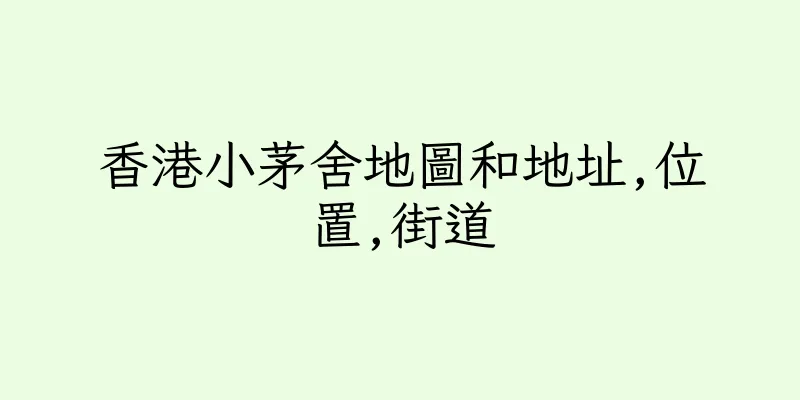 香港小茅舍地圖和地址,位置,街道