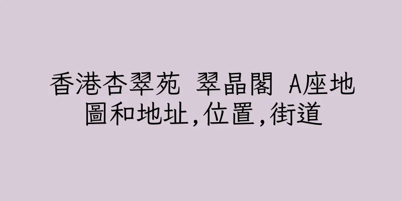 香港杏翠苑 翠晶閣 A座地圖和地址,位置,街道