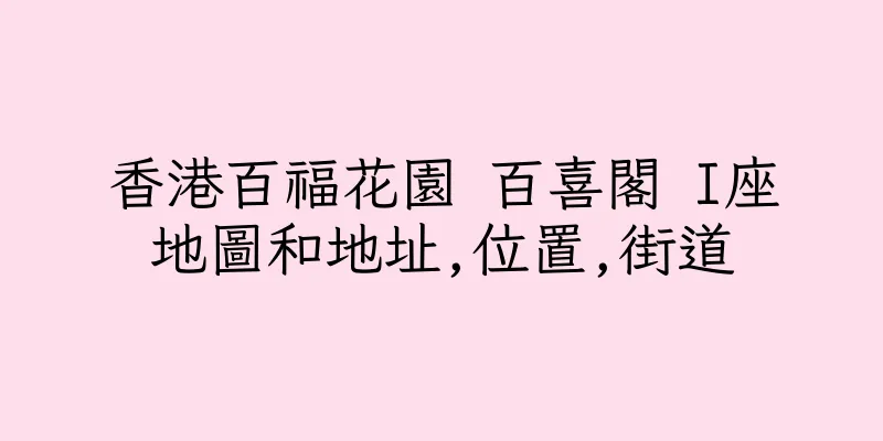 香港百福花園 百喜閣 I座地圖和地址,位置,街道