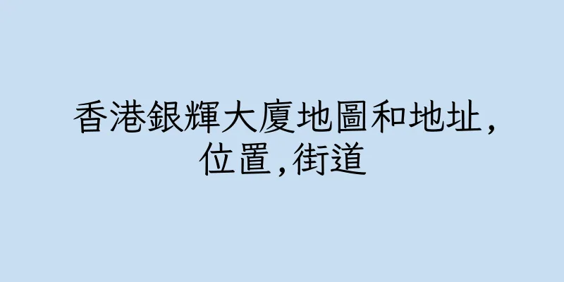 香港銀輝大廈地圖和地址,位置,街道