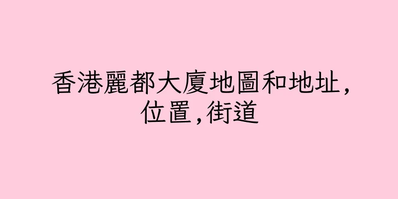 香港麗都大廈地圖和地址,位置,街道