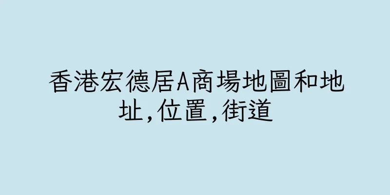 香港宏德居A商場地圖和地址,位置,街道